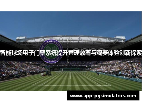 智能球场电子门票系统提升管理效率与观赛体验创新探索