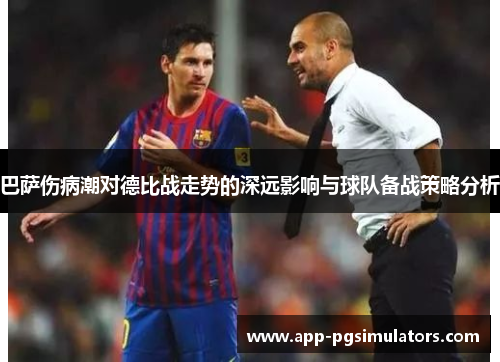巴萨伤病潮对德比战走势的深远影响与球队备战策略分析 巴萨伤病潮对德比战走势的深远影响与球队备战策略分析