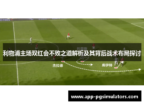 利物浦主场双红会不败之道解析及其背后战术布局探讨