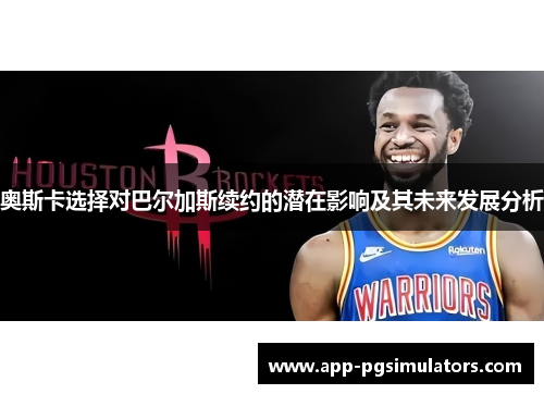 奥斯卡选择对巴尔加斯续约的潜在影响及其未来发展分析 奥斯卡选择对巴尔加斯续约的潜在影响及其未来发展分析