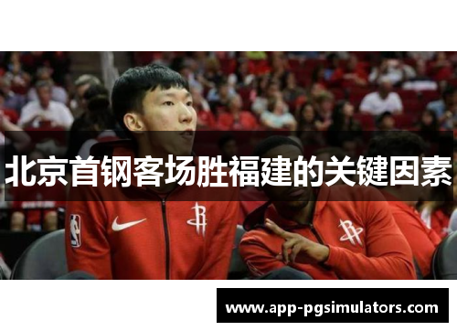 北京首钢客场胜福建的关键因素 北京首钢客场胜福建的关键因素