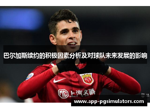 巴尔加斯续约的积极因素分析及对球队未来发展的影响 巴尔加斯续约的积极因素分析及对球队未来发展的影响