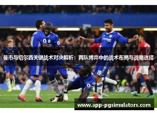 曼市与切尔西关键战术对决解析:两队博弈中的战术布局与战略选择 曼市与切尔西关键战术对决解析:两队博弈中的战术布局与战略选择