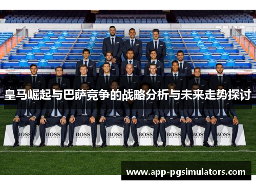 皇马崛起与巴萨竞争的战略分析与未来走势探讨