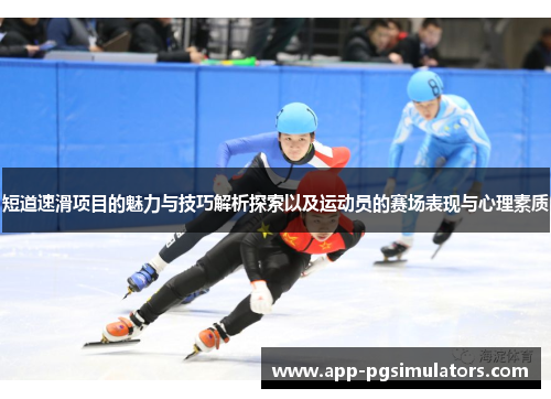 短道速滑项目的魅力与技巧解析探索以及运动员的赛场表现与心理素质