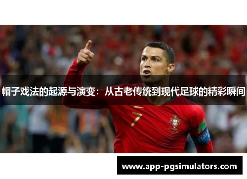 帽子戏法的起源与演变：从古老传统到现代足球的精彩瞬间