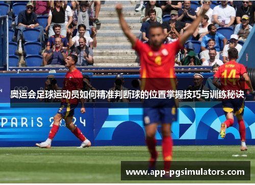 奥运会足球运动员如何精准判断球的位置掌握技巧与训练秘诀