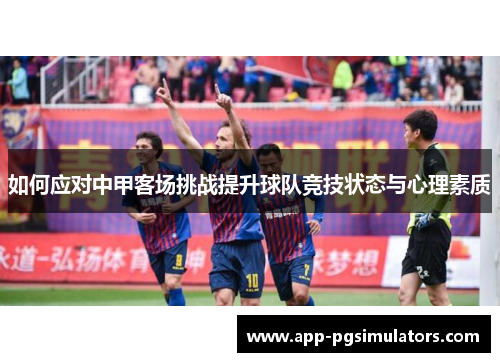 如何应对中甲客场挑战提升球队竞技状态与心理素质
