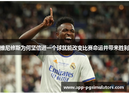 维尼修斯为何坚信进一个球就能改变比赛命运并带来胜利
