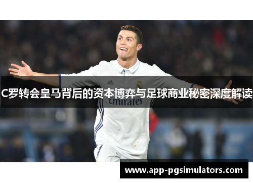 C罗转会皇马背后的资本博弈与足球商业秘密深度解读