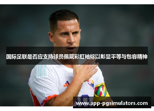 国际足联是否应支持球员佩戴彩虹袖标以彰显平等与包容精神