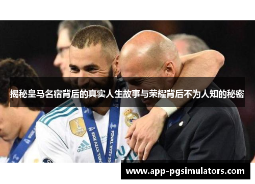 揭秘皇马名宿背后的真实人生故事与荣耀背后不为人知的秘密