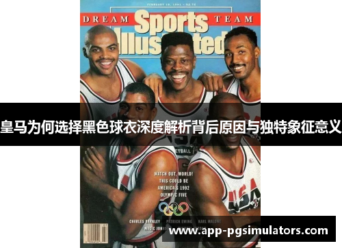 皇马为何选择黑色球衣深度解析背后原因与独特象征意义