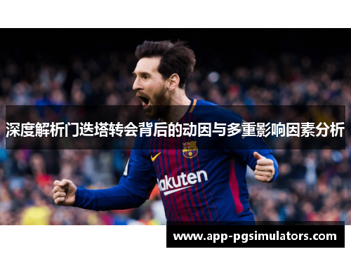 深度解析门迭塔转会背后的动因与多重影响因素分析 深度解析门迭塔转会背后的动因与多重影响因素分析