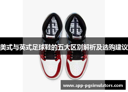 美式与英式足球鞋的五大区别解析及选购建议 美式与英式足球鞋的五大区别解析及选购建议