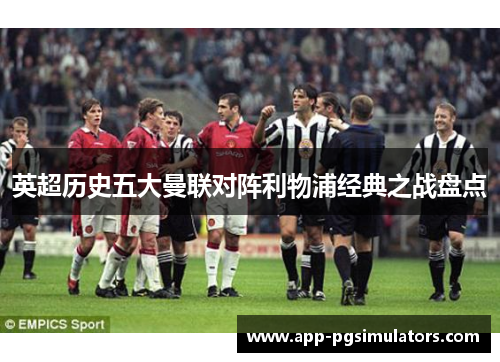 英超历史五大曼联对阵利物浦经典之战盘点