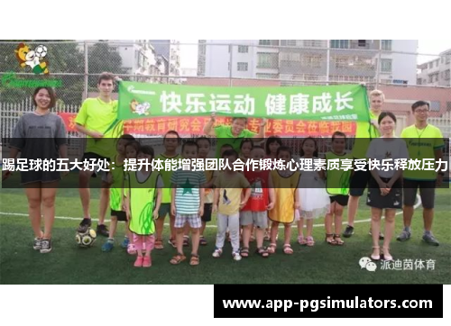 踢足球的五大好处:提升体能增强团队合作锻炼心理素质享受快乐释放压力 踢足球的五大好处:提升体能增强团队合作锻炼心理素质享受快乐释放压力