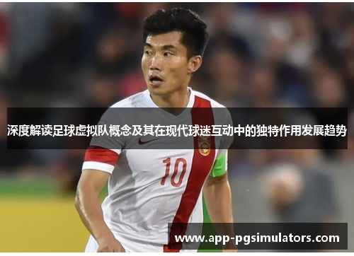 深度解读足球虚拟队概念及其在现代球迷互动中的独特作用发展趋势 深度解读足球虚拟队概念及其在现代球迷互动中的独特作用发展趋势