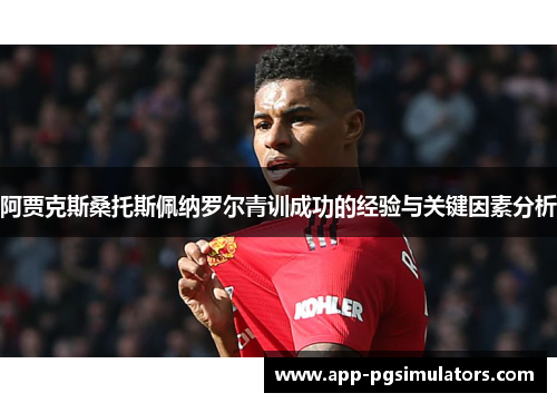 阿贾克斯桑托斯佩纳罗尔青训成功的经验与关键因素分析 阿贾克斯桑托斯佩纳罗尔青训成功的经验与关键因素分析