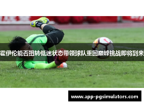 霍伊伦能否扭转低迷状态带领球队重回巅峰挑战即将到来