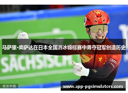 马萨里·奥萨达在日本全国滑冰锦标赛中勇夺冠军创造历史