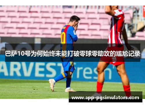 巴萨10号为何始终未能打破零球零助攻的尴尬记录