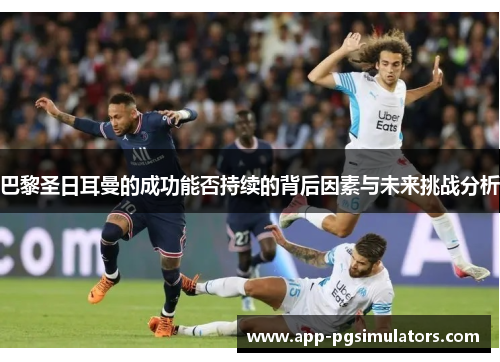 巴黎圣日耳曼的成功能否持续的背后因素与未来挑战分析
