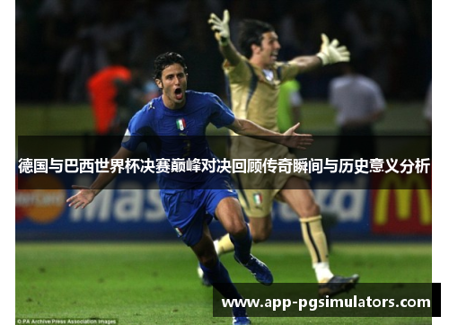 德国与巴西世界杯决赛巅峰对决回顾传奇瞬间与历史意义分析