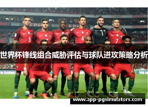 世界杯锋线组合威胁评估与球队进攻策略分析