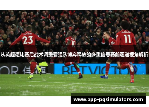 从英超德比赛后战术调整看强队博弈释放的多重信号赛前速递视角解析