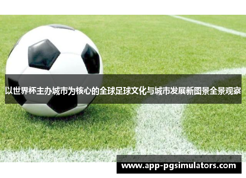 以世界杯主办城市为核心的全球足球文化与城市发展新图景全景观察