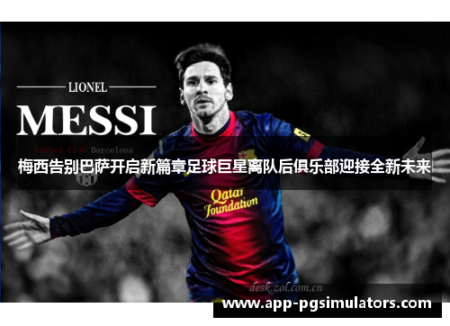梅西告别巴萨开启新篇章足球巨星离队后俱乐部迎接全新未来