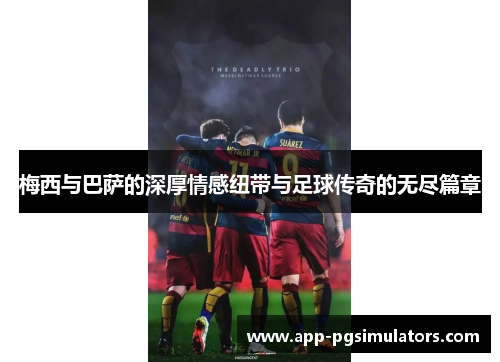 梅西与巴萨的深厚情感纽带与足球传奇的无尽篇章