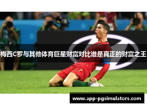梅西C罗与其他体育巨星财富对比谁是真正的财富之王