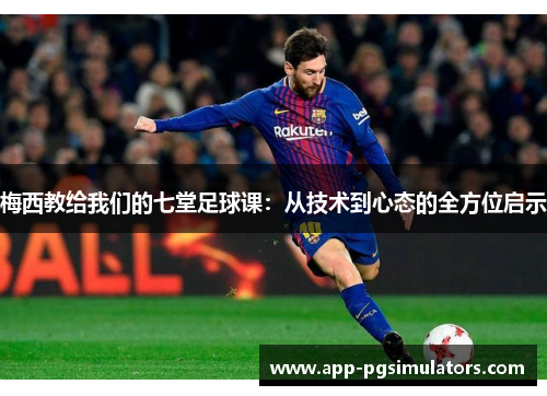 梅西教给我们的七堂足球课：从技术到心态的全方位启示