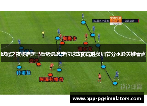 欧冠之夜将启黑马晋级悬念定位球攻防成胜负细节分水岭关键看点